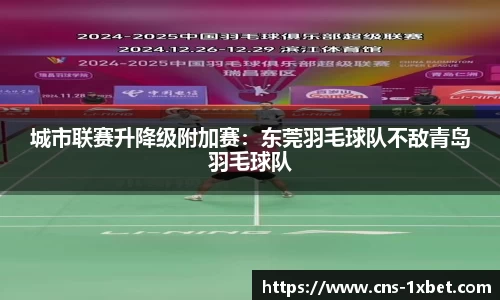 城市联赛升降级附加赛：东莞羽毛球队不敌青岛羽毛球队