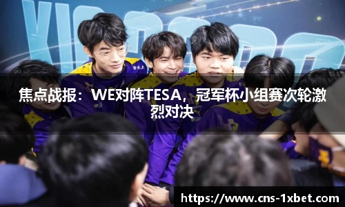 焦点战报：WE对阵TESA，冠军杯小组赛次轮激烈对决