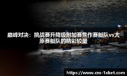 巅峰对决：挑战赛升降级附加赛焦作赛艇队vs太原赛艇队的精彩较量