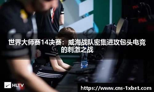 世界大师赛14决赛：威海战队密集进攻包头电竞的刺激之战