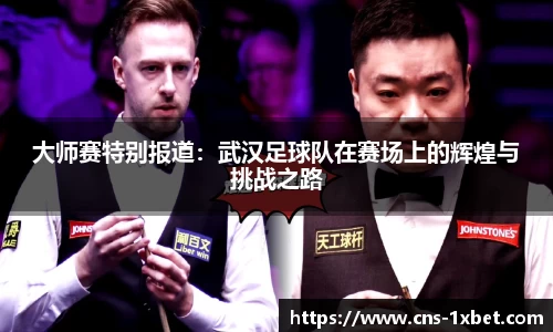大师赛特别报道：武汉足球队在赛场上的辉煌与挑战之路