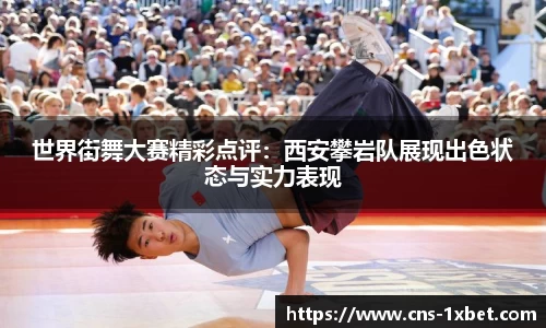世界街舞大赛精彩点评：西安攀岩队展现出色状态与实力表现