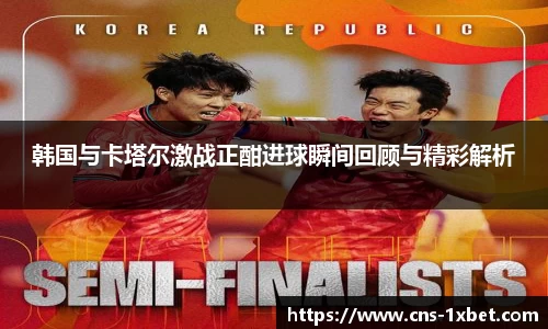 韩国与卡塔尔激战正酣进球瞬间回顾与精彩解析